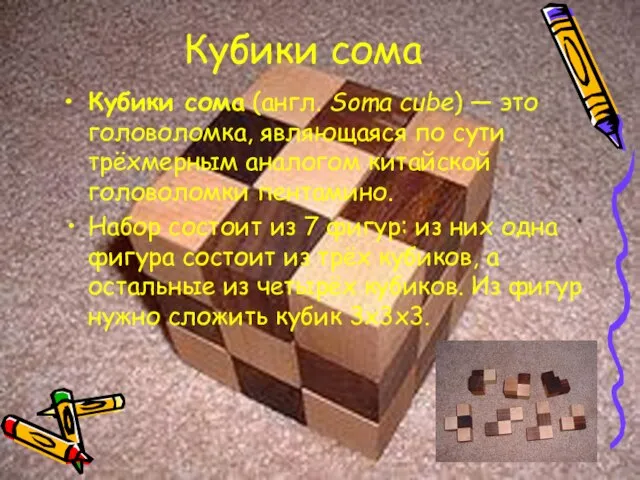 Кубики сома Кубики сома (англ. Soma cube) — это головоломка, являющаяся по