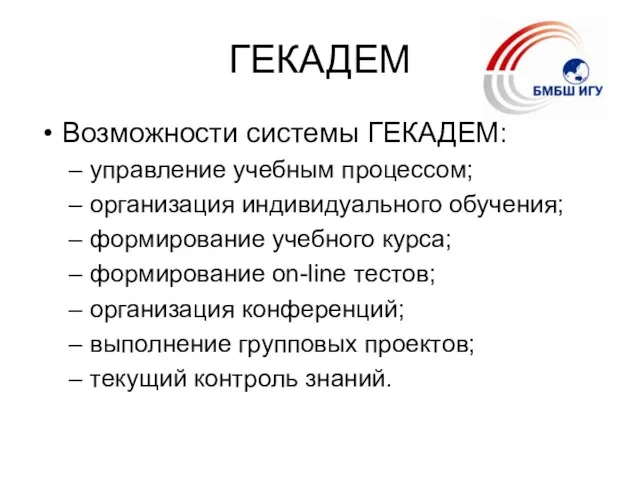 ГЕКАДЕМ Возможности системы ГЕКАДЕМ: управление учебным процессом; организация индивидуального обучения; формирование учебного