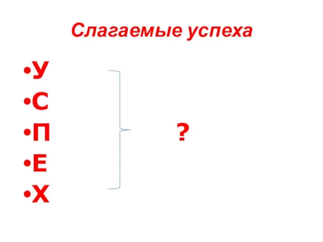 Слагаемые успеха У С П ? Е Х