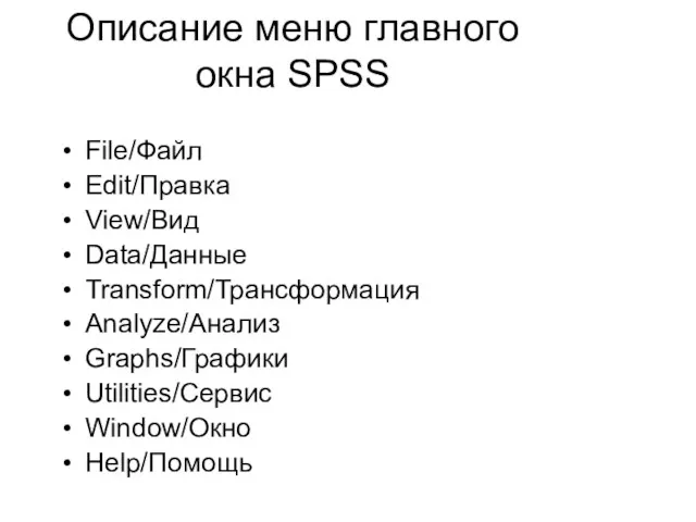 Описание меню главного окна SPSS File/Файл Edit/Правка View/Вид Data/Данные Transform/Трансформация Analyze/Анализ Graphs/Графики Utilities/Сервис Window/Окно Help/Помощь