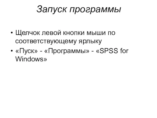 Запуск программы Щелчок левой кнопки мыши по соответствующему ярлыку «Пуск» - «Программы» - «SPSS for Windows»