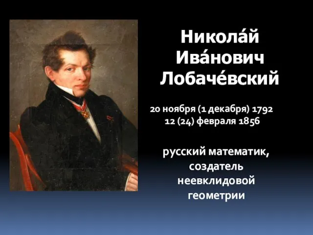 Никола́й Ива́нович Лобаче́вский 20 ноября (1 декабря) 1792 12 (24) февраля 1856