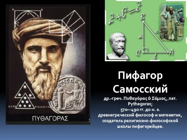 Пифагор Самосский др.-греч. Πυθαγόρας ὁ Σάμιος, лат. Pythagoras; 570—490 гг. до н.