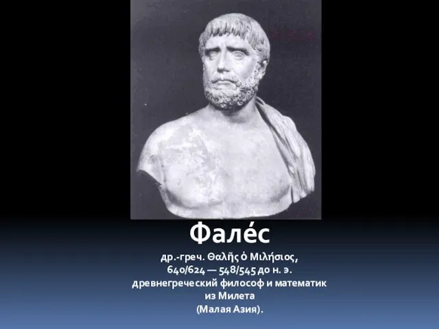 Фале́с др.-греч. Θαλῆς ὁ Μιλήσιος, 640/624 — 548/545 до н. э. древнегреческий