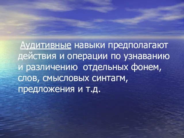 Аудитивные навыки предполагают действия и операции по узнаванию и различению отдельных фонем,