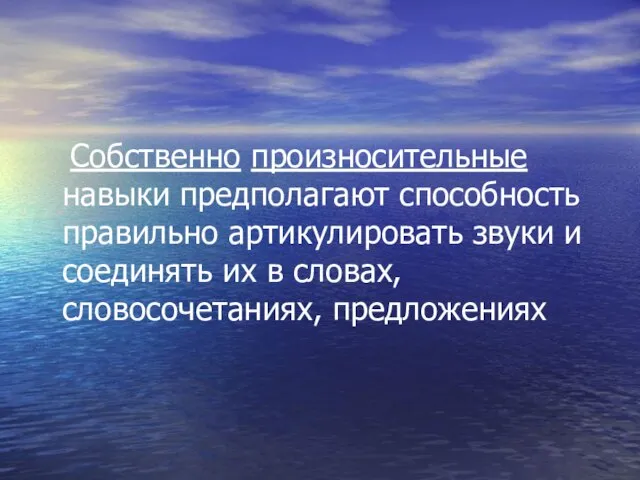 Собственно произносительные навыки предполагают способность правильно артикулировать звуки и соединять их в словах, словосочетаниях, предложениях