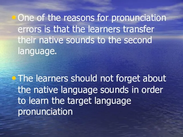 One of the reasons for pronunciation errors is that the learners transfer