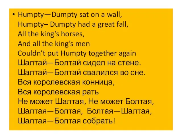Humpty—Dumpty sat on a wall, Humpty– Dumpty had a great fall, All