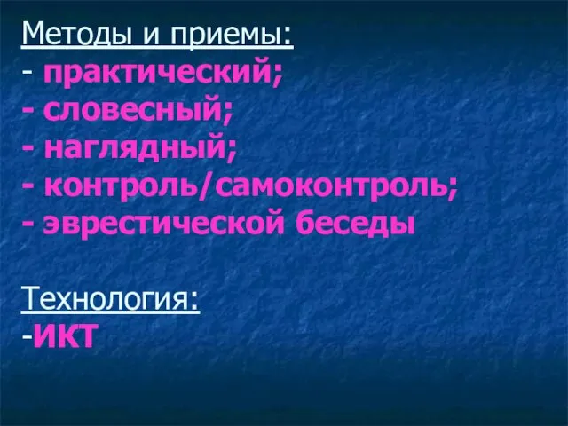 Методы и приемы: - практический; - словесный; - наглядный; - контроль/самоконтроль; - эврестической беседы Технология: -ИКТ