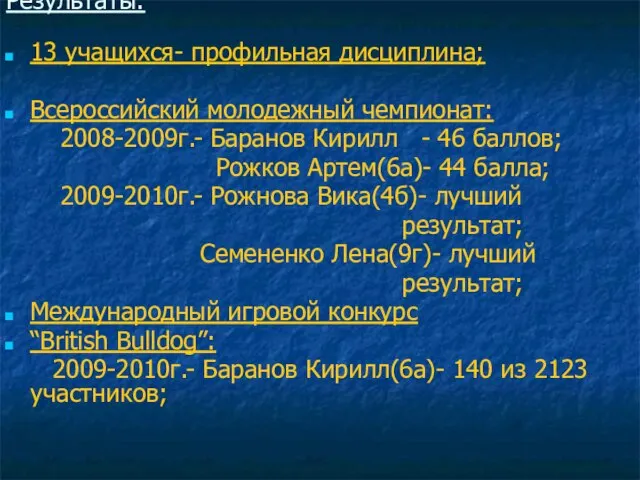 Результаты: 13 учащихся- профильная дисциплина; Всероссийский молодежный чемпионат: 2008-2009г.- Баранов Кирилл -