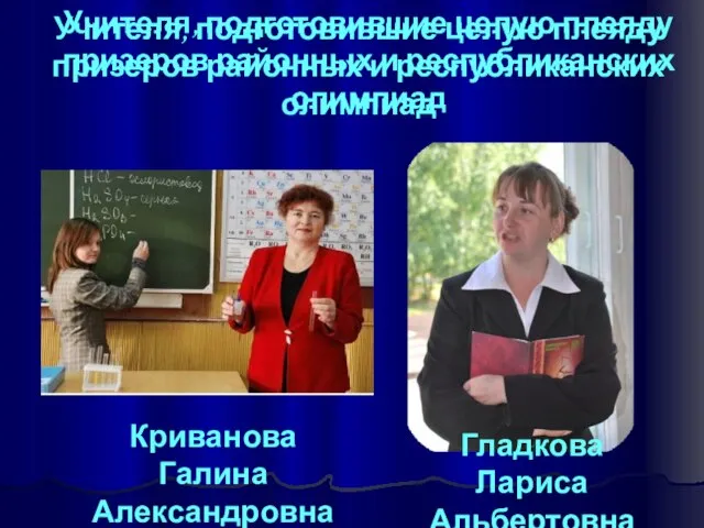 Учителя, подготовившие целую плеяду призеров районных и республиканских олимпиад Учителя, подготовившие целую