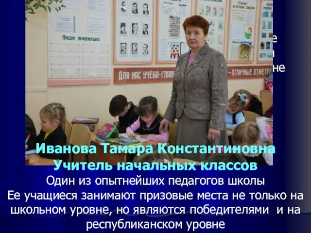 Иванова Тамара Константиновна Учитель начальных классов Один из опытнейших педагогов школы Ее