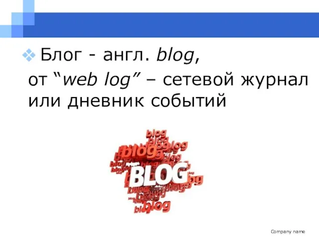 Company name Блог - англ. blog, от “web log” – сетевой журнал или дневник событий