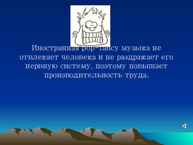 Иностранная pop-fancy музыка не отвлекает человека и не раздражает его нервную систему, поэтому повышает производительность труда.