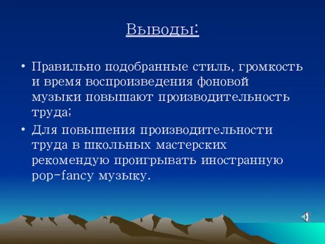 Выводы: Правильно подобранные стиль, громкость и время воспроизведения фоновой музыки повышают производительность