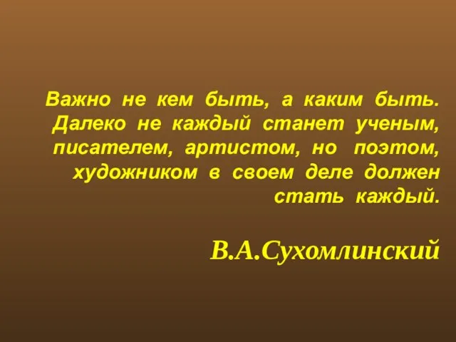 Важно не кем быть, а каким быть. Далеко не каждый станет ученым,