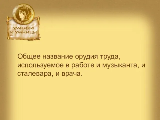 Общее название орудия труда, используемое в работе и музыканта, и сталевара, и врача.