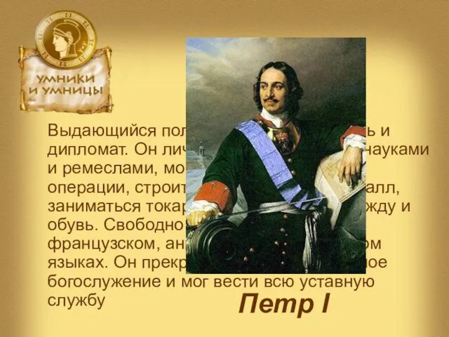 Петр I Выдающийся политик, военный деятель и дипломат. Он лично овладел многими