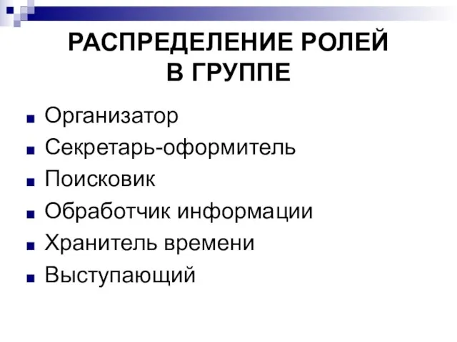 РАСПРЕДЕЛЕНИЕ РОЛЕЙ В ГРУППЕ Организатор Секретарь-оформитель Поисковик Обработчик информации Хранитель времени Выступающий