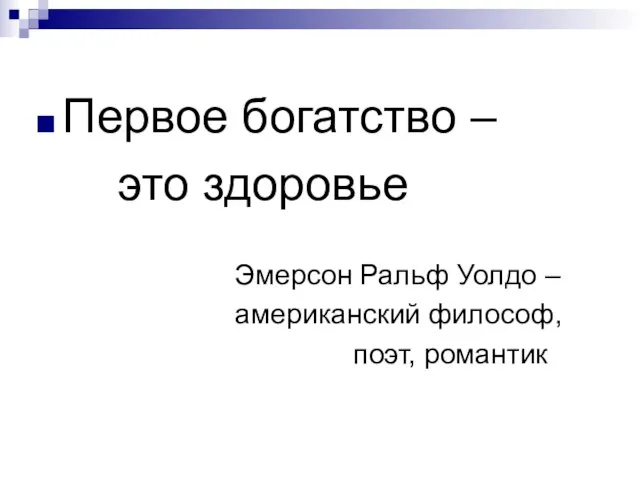 Первое богатство – это здоровье Эмерсон Ральф Уолдо – американский философ, поэт, романтик