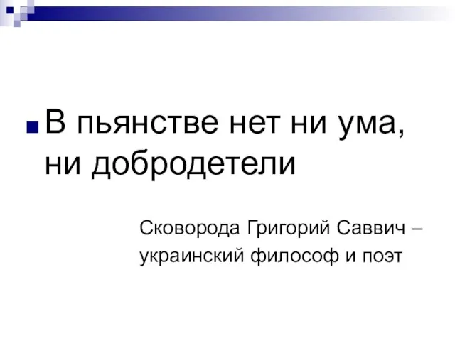 В пьянстве нет ни ума, ни добродетели Сковорода Григорий Саввич – украинский философ и поэт