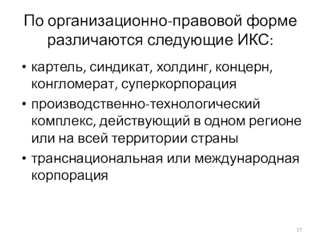 По организационно-правовой форме различаются следующие ИКС: картель, синдикат, холдинг, концерн, конгломерат, суперкорпорация