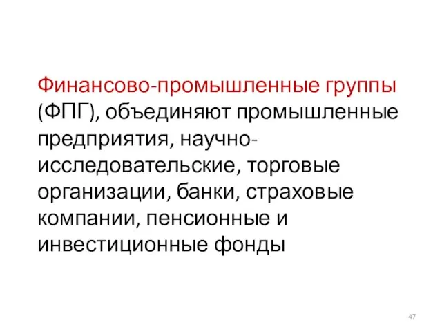 Финансово-промышленные группы (ФПГ), объединяют промышленные предприятия, научно-исследовательские, торговые организации, банки, страховые компании, пенсионные и инвестиционные фонды