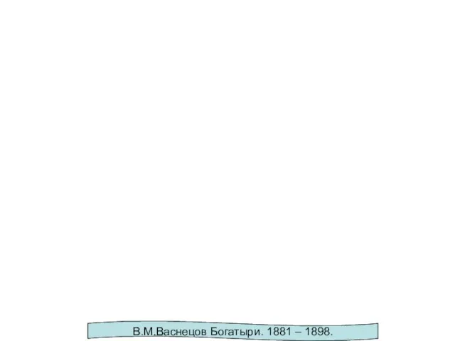 В.М.Васнецов Богатыри. 1881 – 1898.