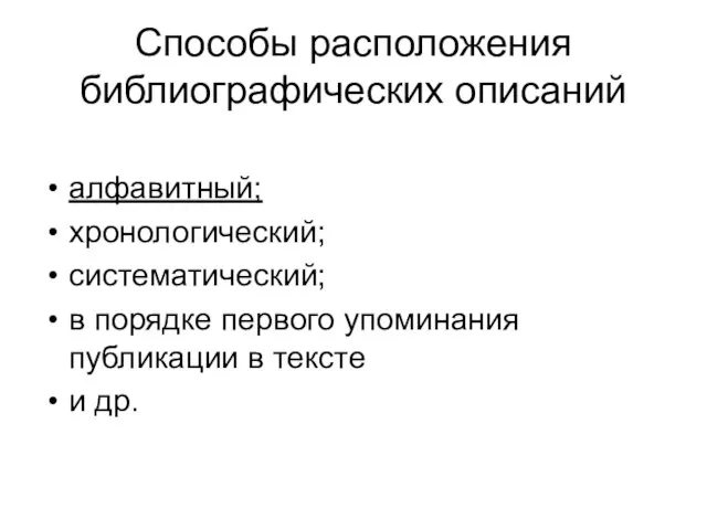 Способы расположения библиографических описаний алфавитный; хронологический; систематический; в порядке первого упоминания публикации в тексте и др.