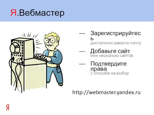 Я.Вебмастер Зарегистрируйтесь достаточно завести почту Добавьте сайт или несколько сайтов Подтвердите права