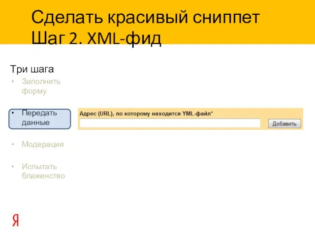 Три шага Заполнить форму Передать данные Модерация Испытать блаженство Сделать красивый сниппет Шаг 2. XML-фид