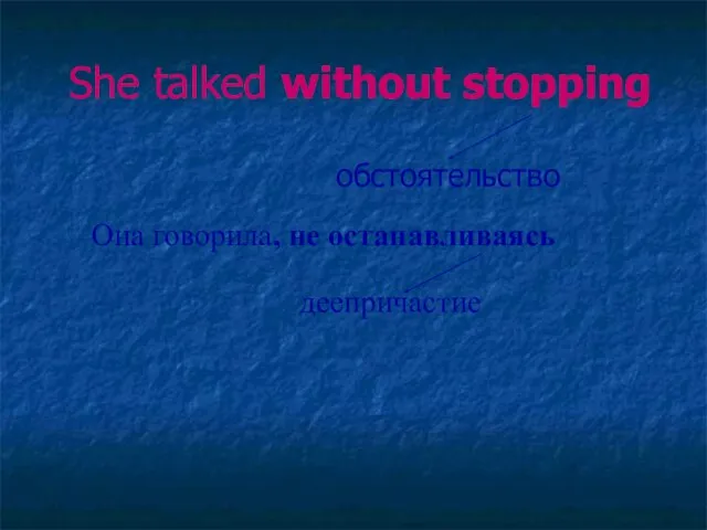 She talked without stopping обстоятельство Она говорила, не останавливаясь деепричастие