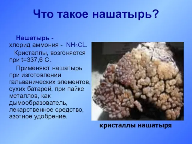 Что такое нашатырь? Нашатырь - хлорид аммония - NH4CL. Кристаллы, возгоняется при