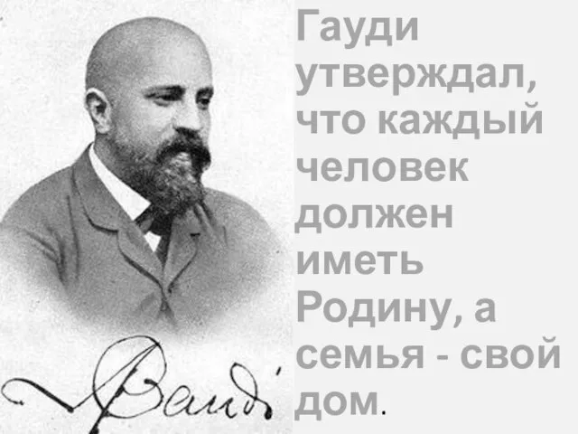 8 Гауди утверждал, что каждый человек должен иметь Родину, а семья - свой дом.