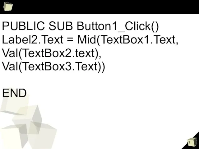 PUBLIC SUB Button1_Click() Label2.Text = Mid(TextBox1.Text, Val(TextBox2.text), Val(TextBox3.Text)) END