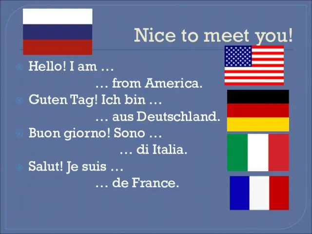 Nice to meet you! Hello! I am … … from America. Guten