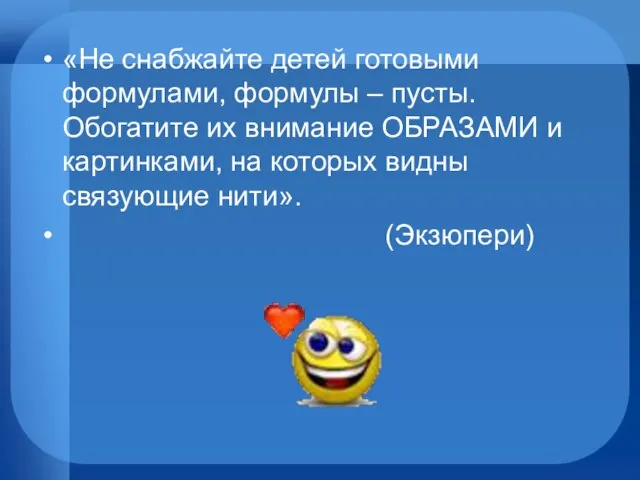 «Не снабжайте детей готовыми формулами, формулы – пусты. Обогатите их внимание ОБРАЗАМИ