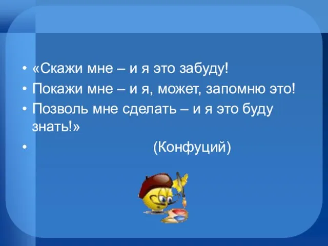 «Скажи мне – и я это забуду! Покажи мне – и я,