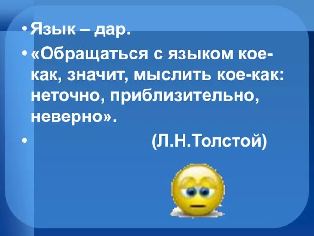 Язык – дар. «Обращаться с языком кое-как, значит, мыслить кое-как: неточно, приблизительно, неверно». (Л.Н.Толстой)