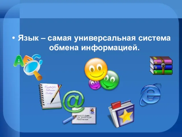 Язык – самая универсальная система обмена информацией.