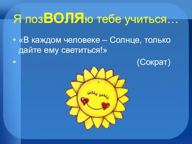 Я позВОЛЯю тебе учиться… «В каждом человеке – Солнце, только дайте ему светиться!» (Сократ)