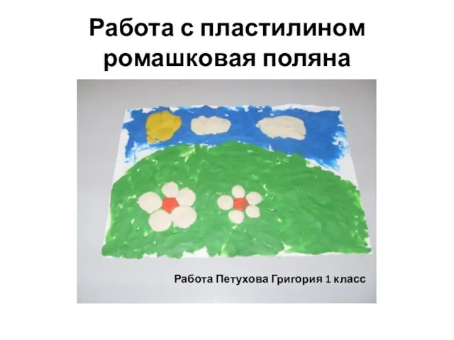 Работа с пластилином ромашковая поляна Работа Михеева Максима 1 класс Работа Петухова Григория 1 класс