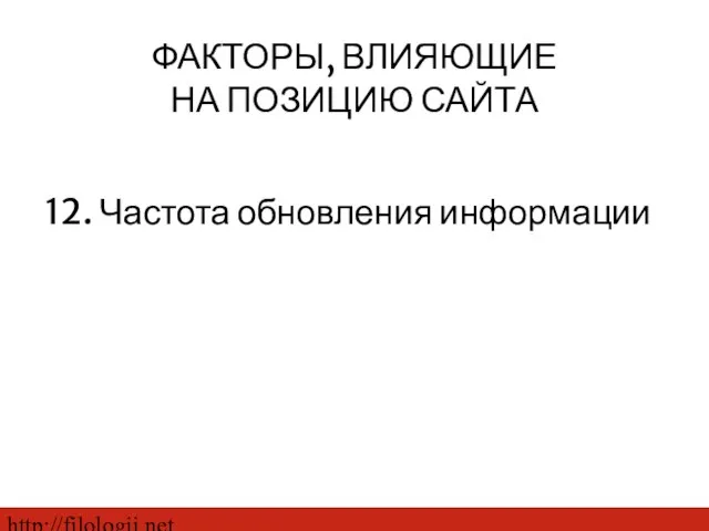 http://filologii.net 12. Частота обновления информации ФАКТОРЫ, ВЛИЯЮЩИЕ НА ПОЗИЦИЮ САЙТА