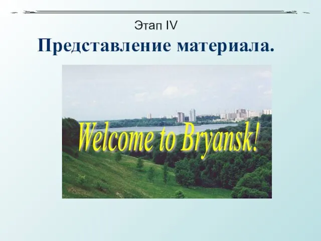 Этап IV Представление материала. Welcome to Bryansk!