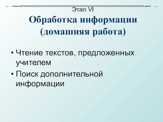 Этап VI Обработка информации (домашняя работа) Чтение текстов, предложенных учителем Поиск дополнительной информации