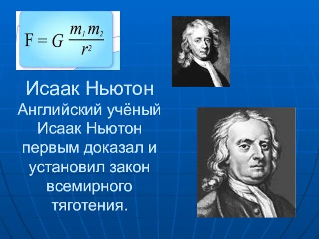 Исаак Ньютон Английский учёный Исаак Ньютон первым доказал и установил закон всемирного тяготения.