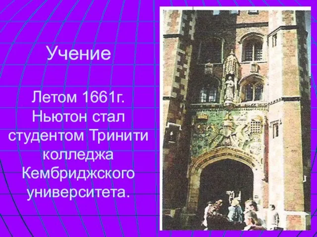 Учение Летом 1661г. Ньютон стал студентом Тринити колледжа Кембриджского университета.