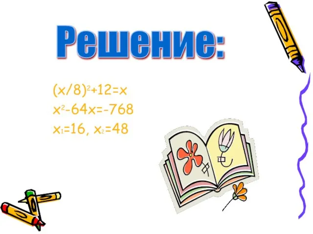 (x/8)2+12=x x2-64х=-768 x1=16, x2=48 Решение: