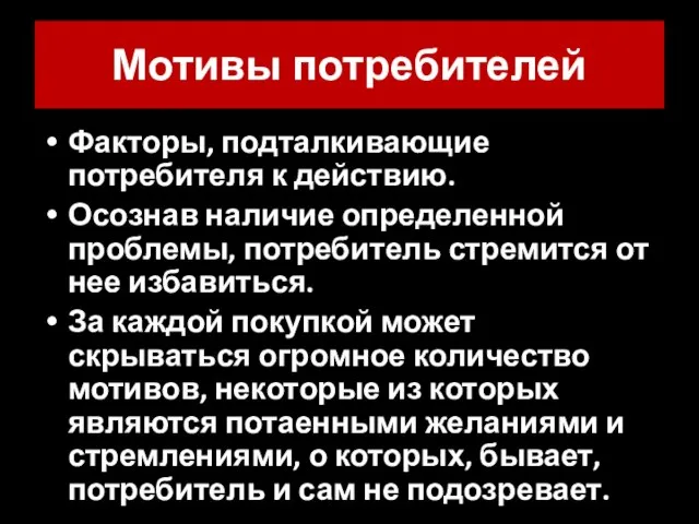 Мотивы потребителей Факторы, подталкивающие потребителя к действию. Осознав наличие определенной проблемы, потребитель