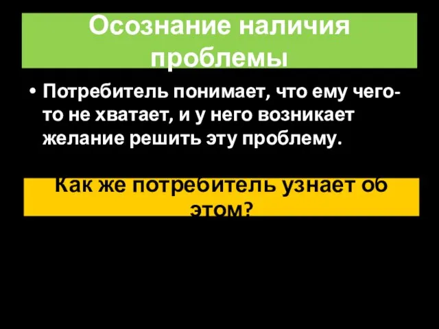 Осознание наличия проблемы Потребитель понимает, что ему чего-то не хватает, и у